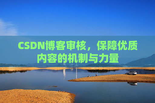 CSDN博客审核,保障优质内容的机制与力量